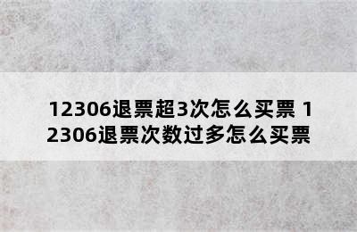 12306退票超3次怎么买票 12306退票次数过多怎么买票